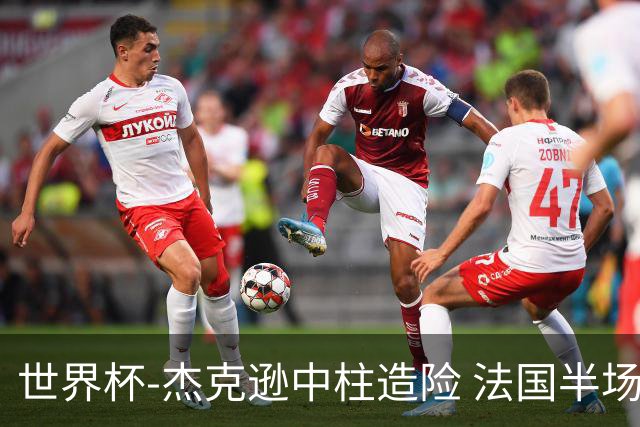 世界杯-杰克逊中柱造险 法国半场仅1射暂0-0塞内加尔
